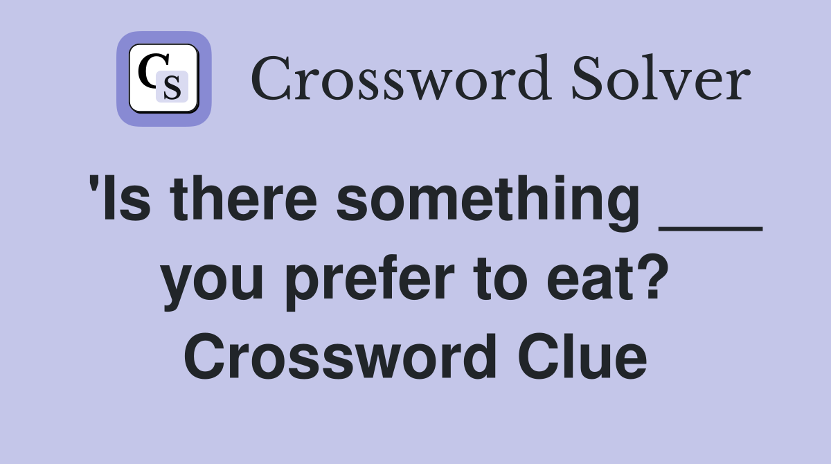 'Is there something ___ you prefer to eat? Crossword Clue