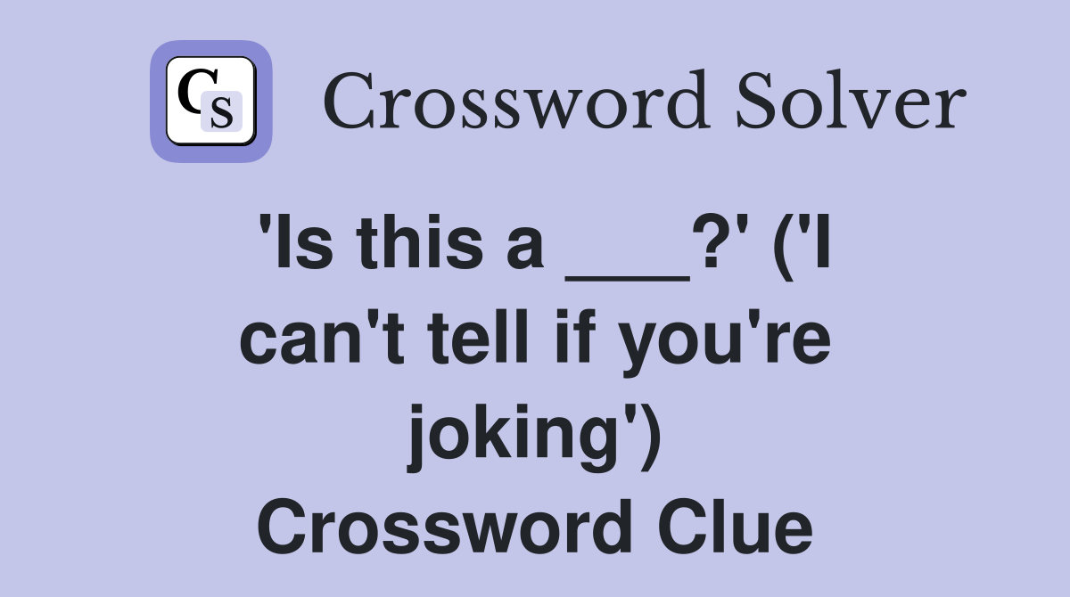 'Is this a ___?' ('I can't tell if you're joking') Crossword Clue