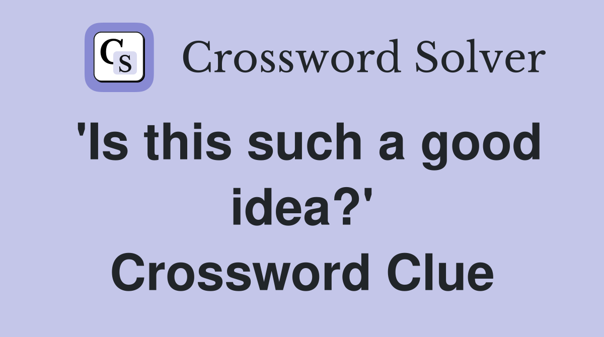 'Is this such a good idea?' Crossword Clue