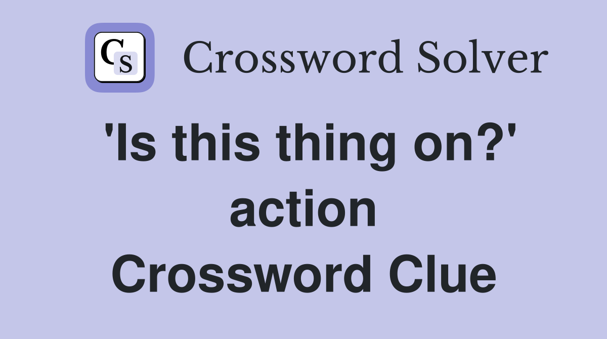 'Is this thing on?' action Crossword Clue