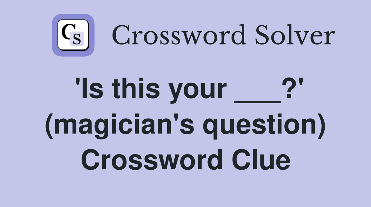 'Is this your ___?' (magician's question) Crossword Clue
