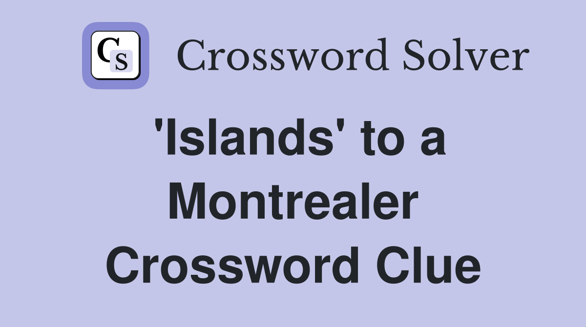 'Islands' to a Montrealer Crossword Clue