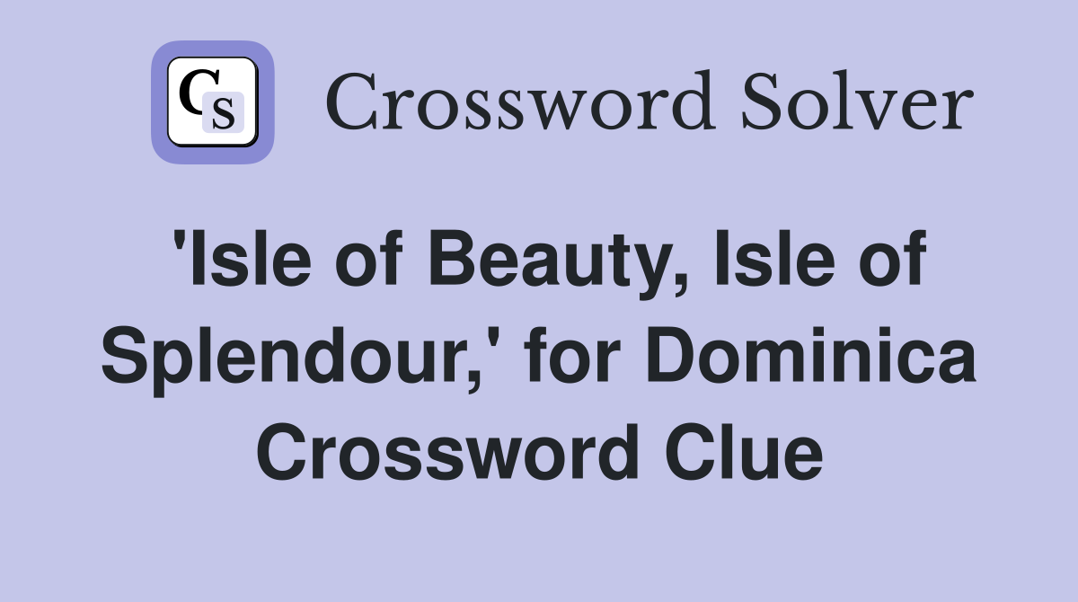 'Isle of Beauty, Isle of Splendour,' for Dominica Crossword Clue