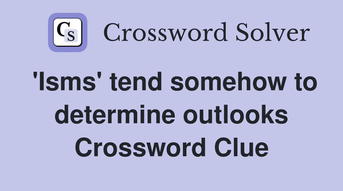 'Isms' tend somehow to determine outlooks Crossword Clue