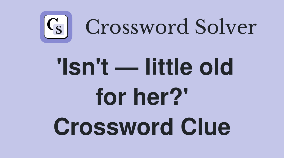 'Isn't — little old for her?' Crossword Clue
