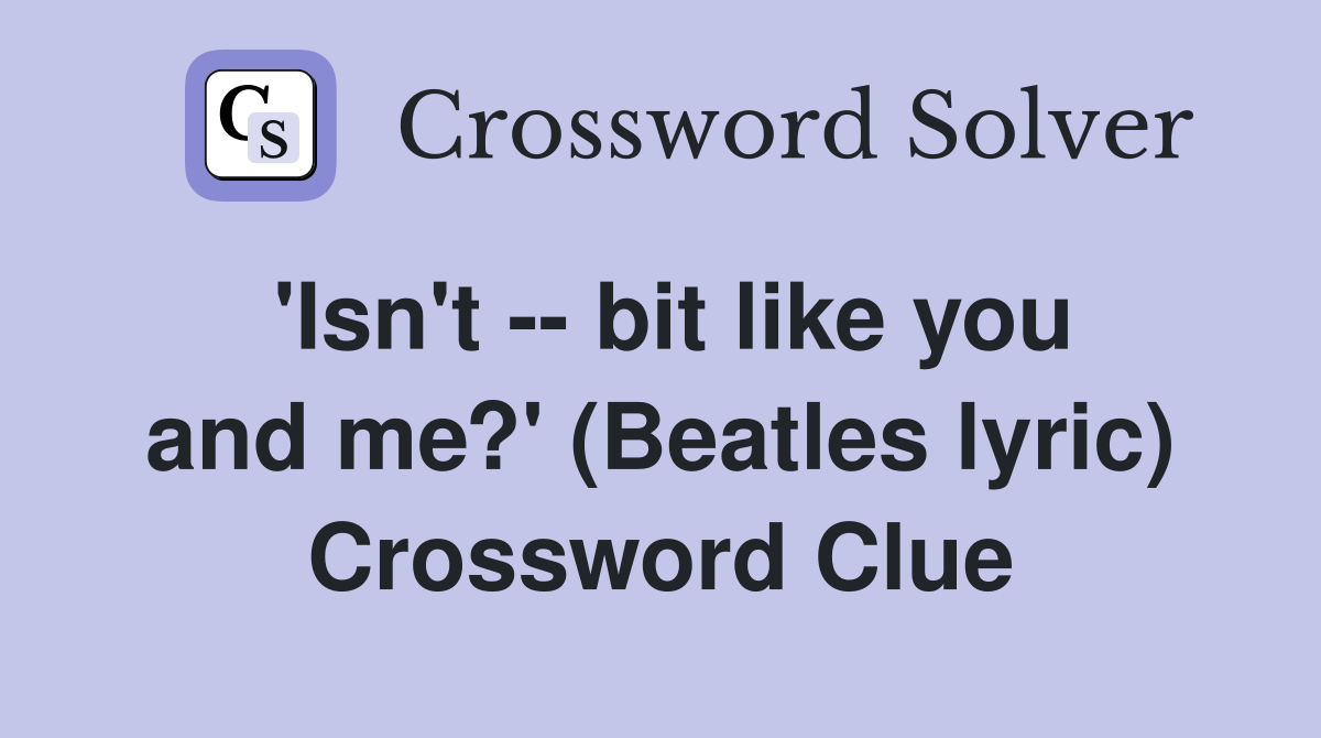 'Isn't -- bit like you and me?' (Beatles lyric) Crossword Clue