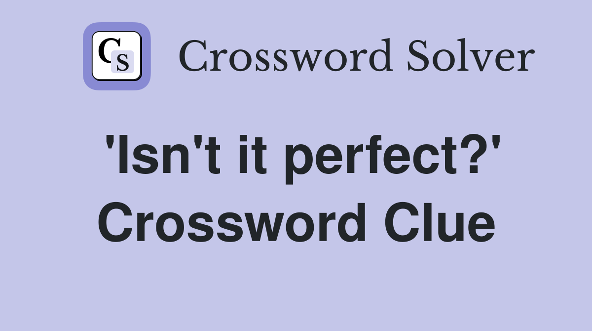 'Isn't it perfect?' Crossword Clue