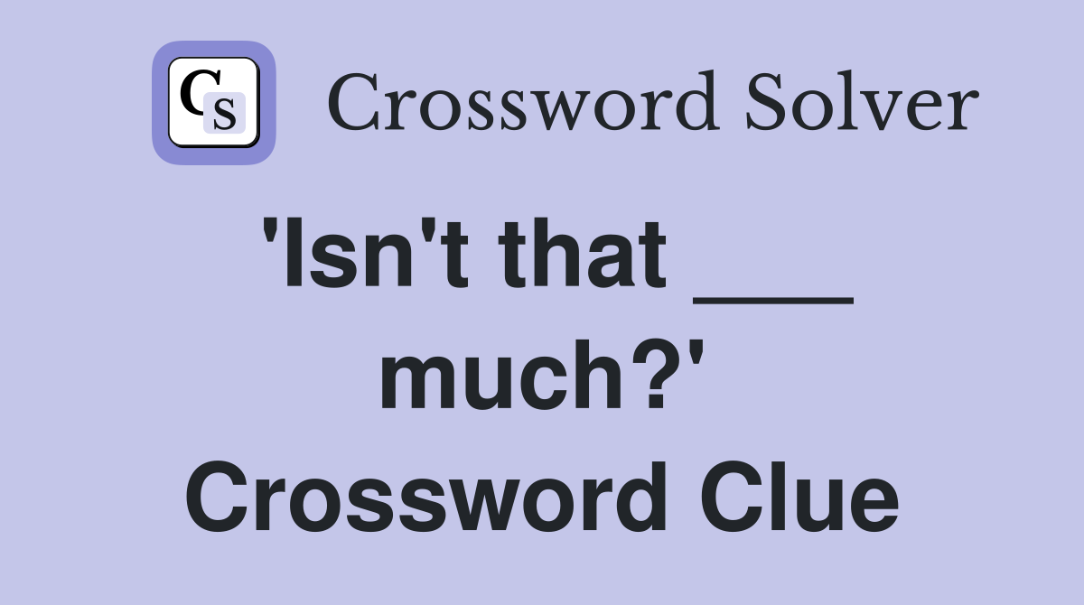 'Isn't that ___ much?' Crossword Clue