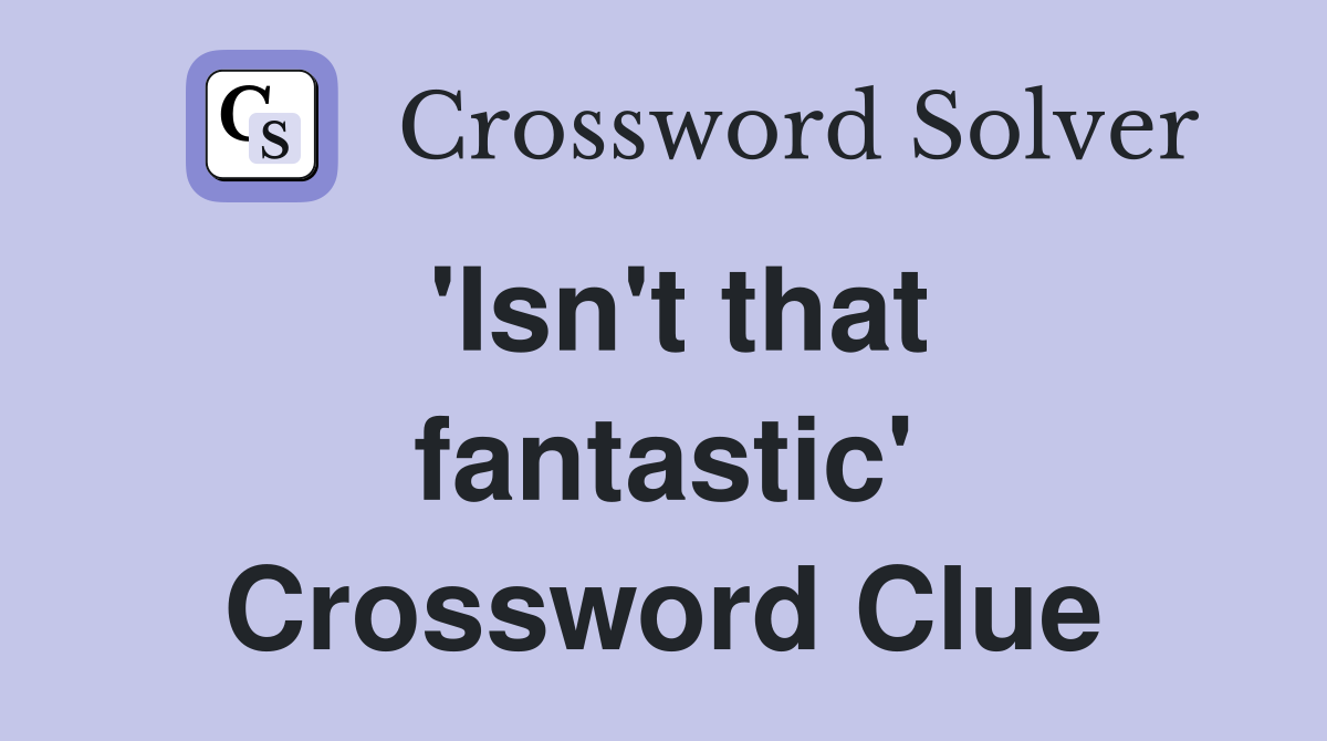 'Isn't that fantastic' Crossword Clue