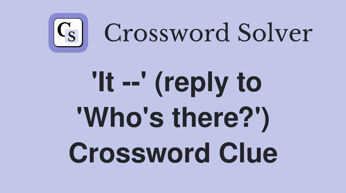 'It --' (reply to 'Who's there?') Crossword Clue