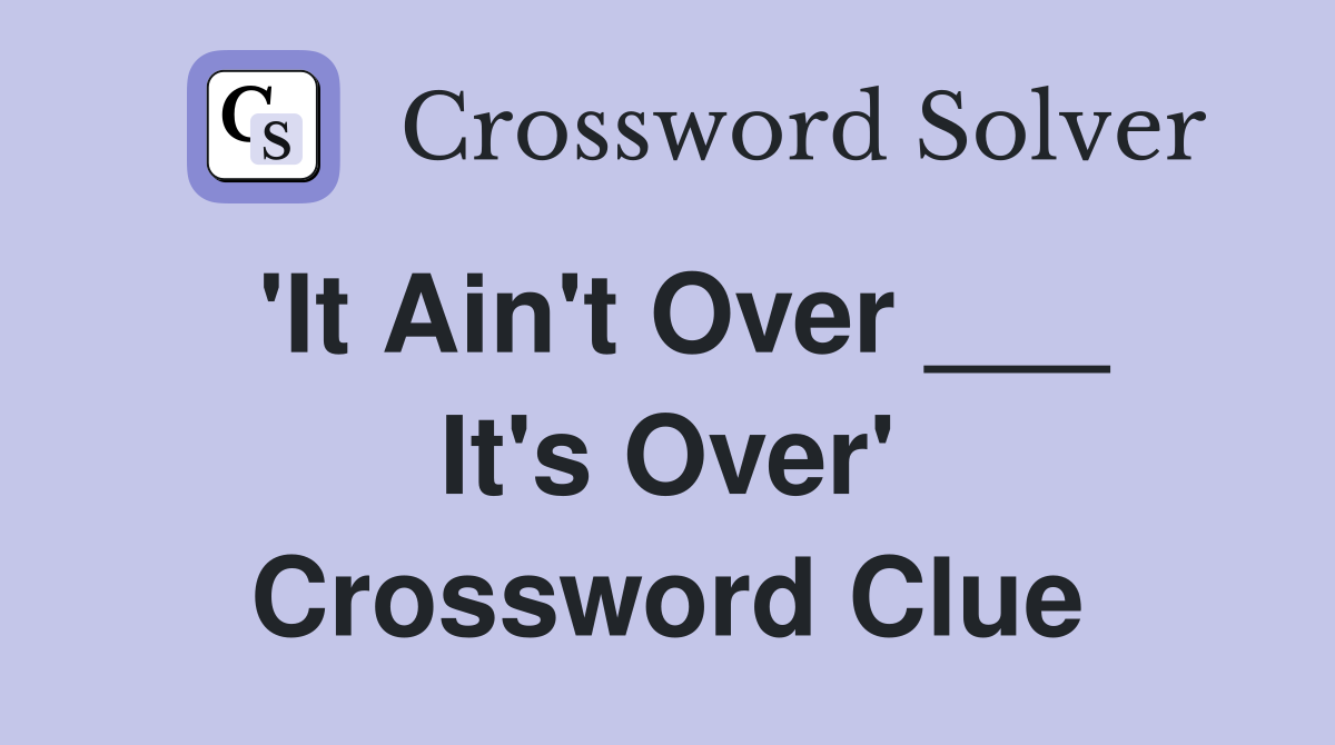 'It Ain't Over ___ It's Over' Crossword Clue