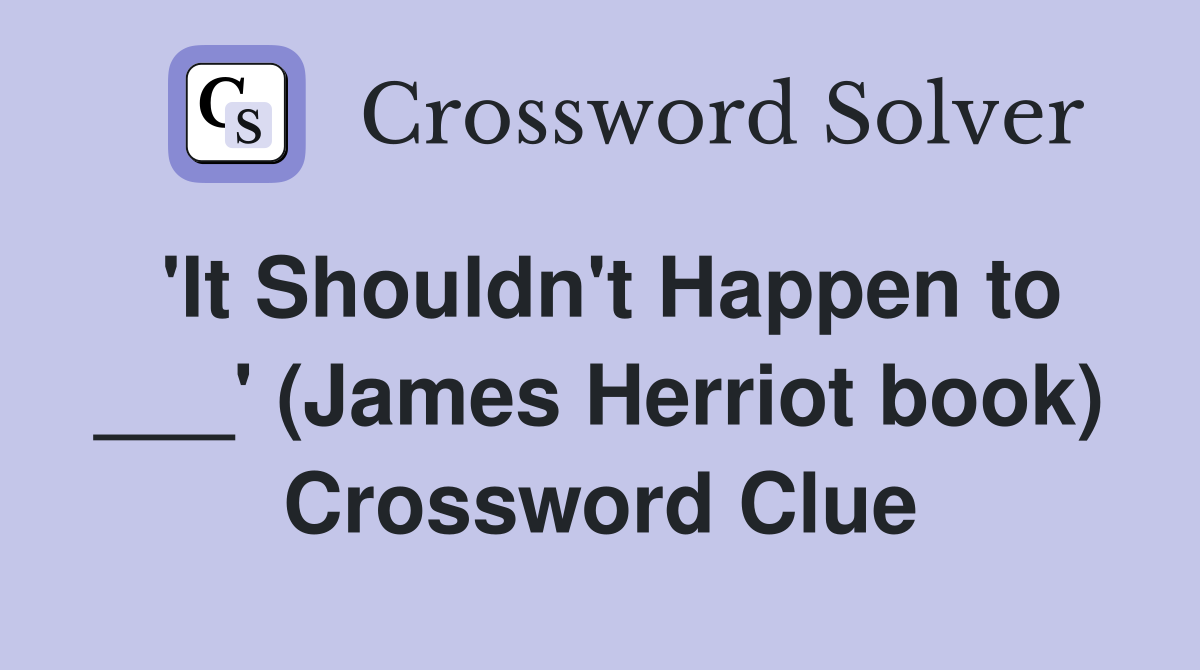 'It Shouldn't Happen to ___' (James Herriot book) Crossword Clue