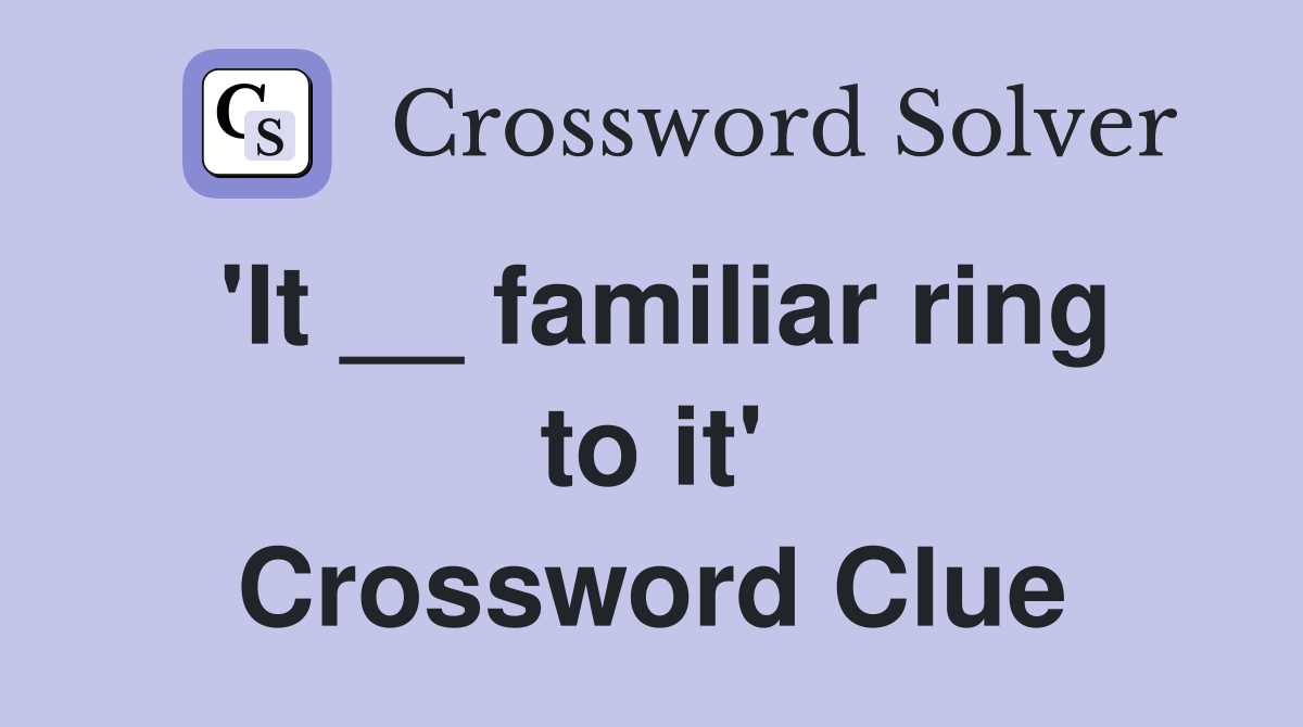 'It __ familiar ring to it' Crossword Clue