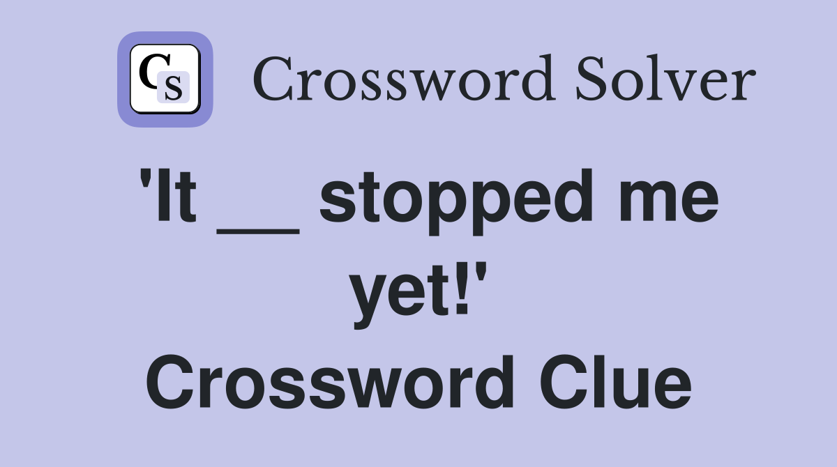 'It __ stopped me yet!' Crossword Clue
