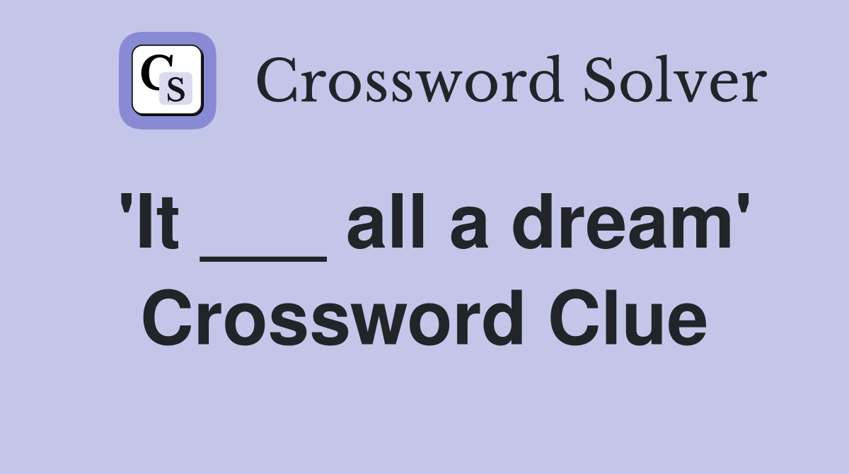 'It ___ all a dream' Crossword Clue