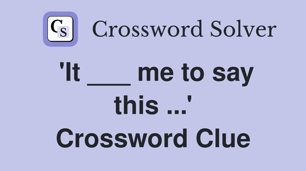 'It ___ me to say this ...' Crossword Clue
