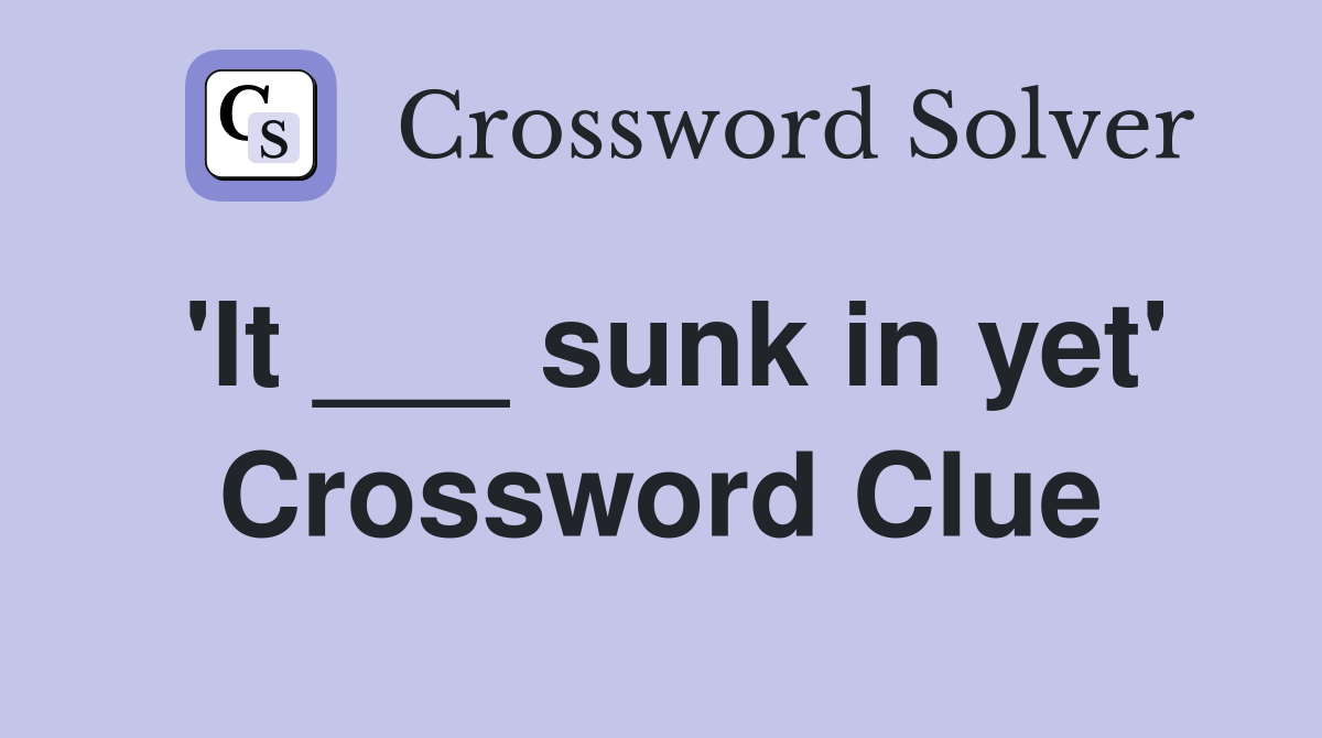 'It ___ sunk in yet' Crossword Clue