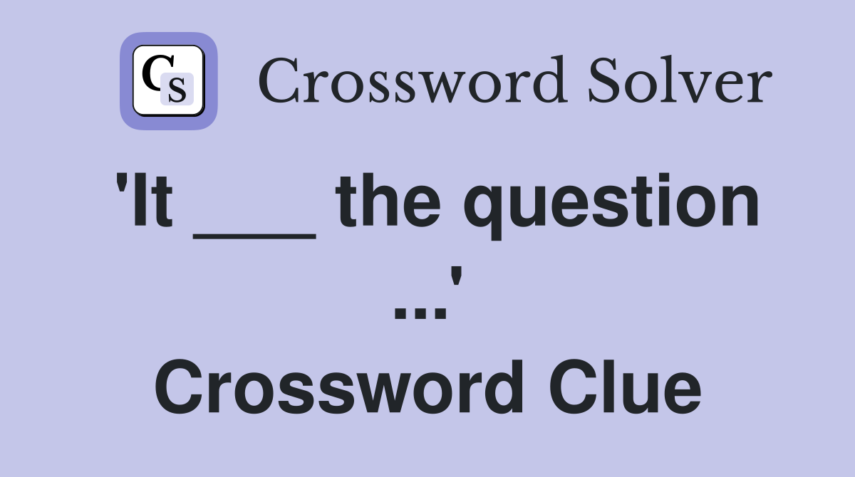 'It ___ the question ...' Crossword Clue