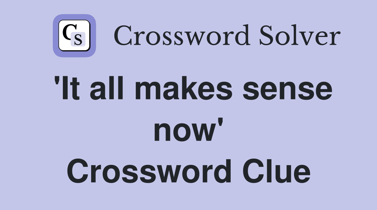 'It all makes sense now' Crossword Clue