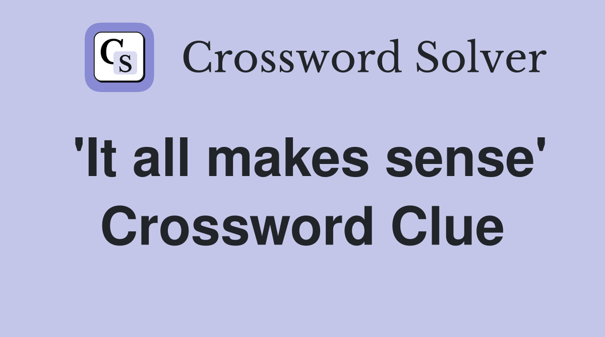 'It all makes sense' Crossword Clue