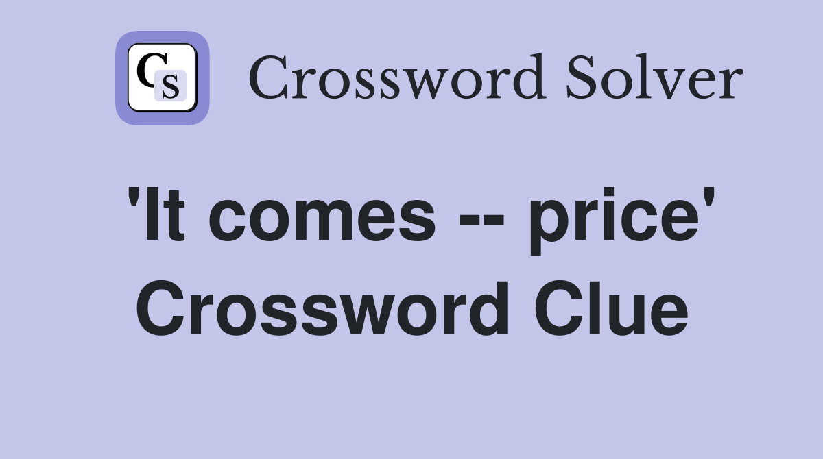 'It comes -- price' Crossword Clue