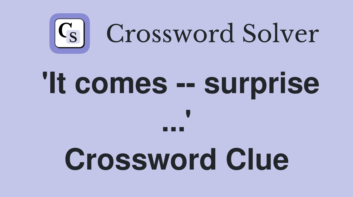 'It comes -- surprise ...' Crossword Clue