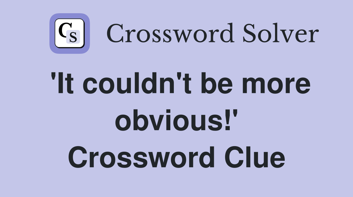 'It couldn't be more obvious!' Crossword Clue
