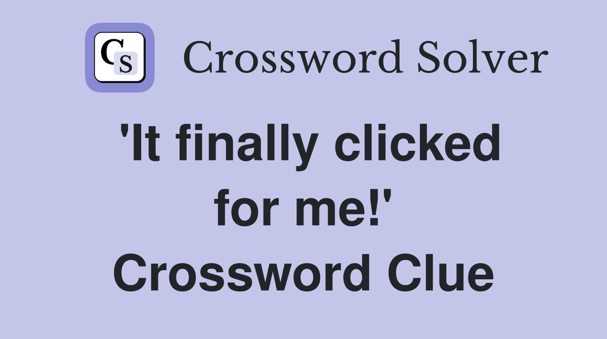 'It finally clicked for me!' Crossword Clue