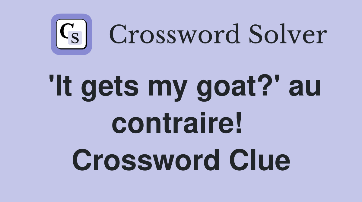 'It gets my goat?' au contraire!  Crossword Clue