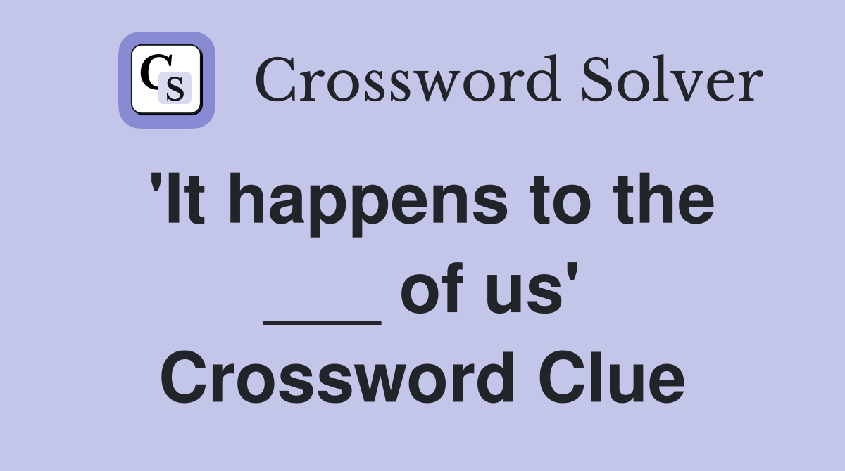 'It happens to the ___ of us' Crossword Clue
