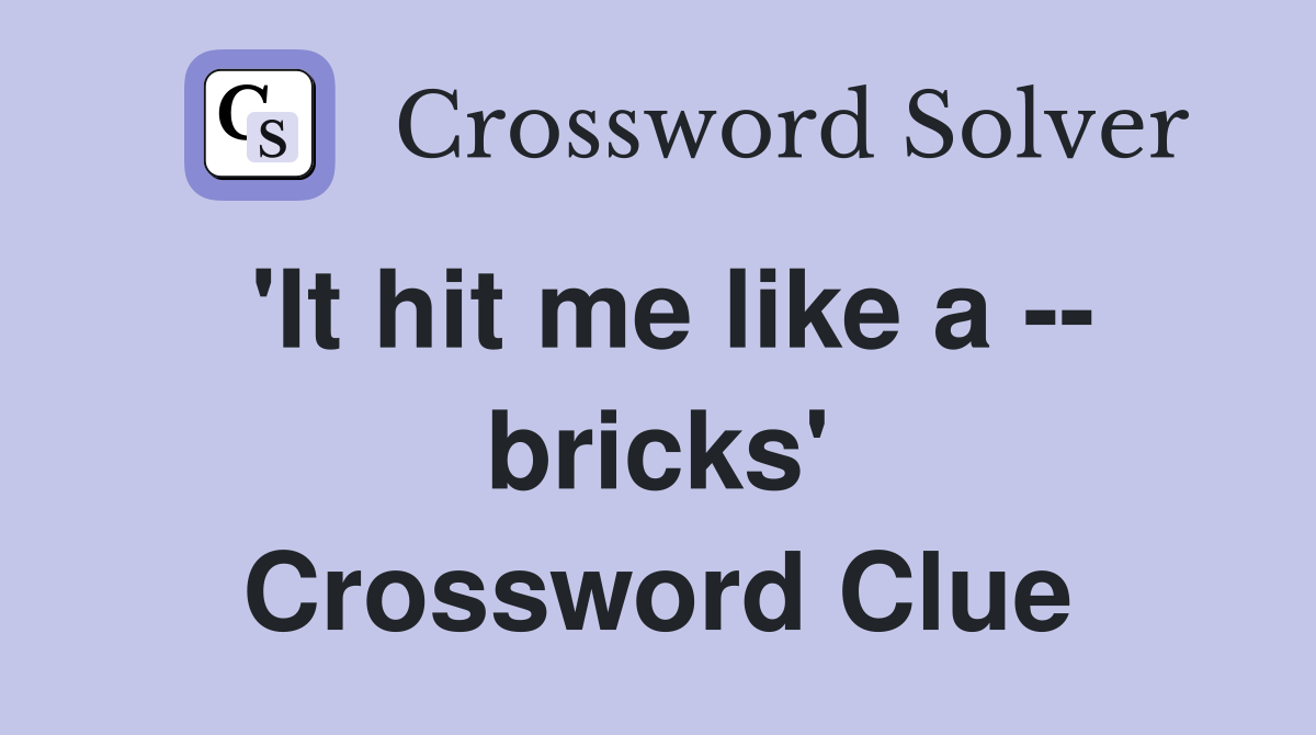 'It hit me like a -- bricks' Crossword Clue