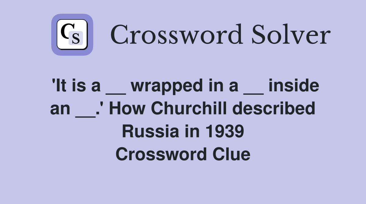 'It is a __ wrapped in a __ inside an __.' How Churchill described Russia in 1939 Crossword Clue