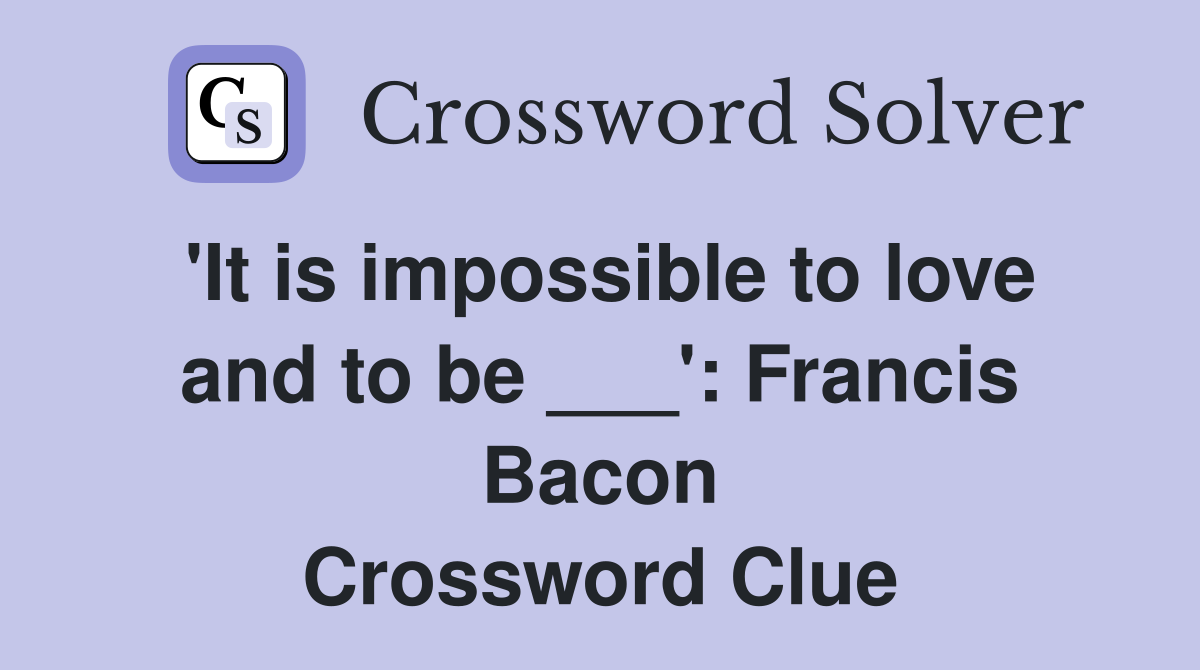 'It is impossible to love and to be ___': Francis Bacon Crossword Clue