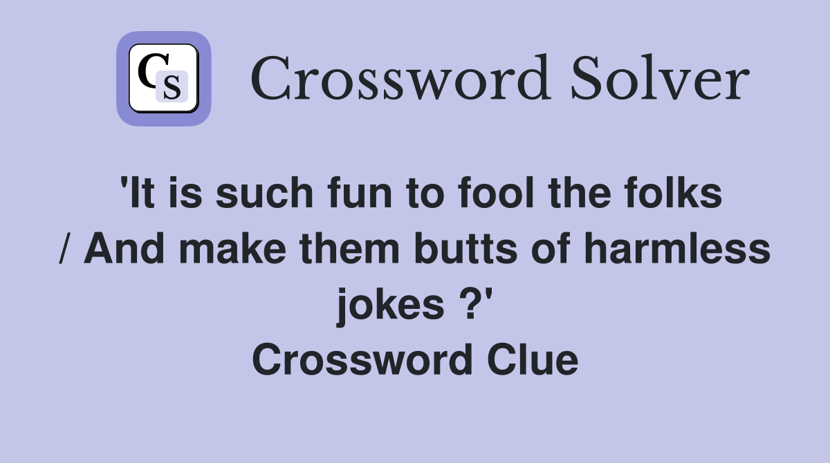 'It is such fun to fool the folks / And make them butts of harmless jokes ?' Crossword Clue