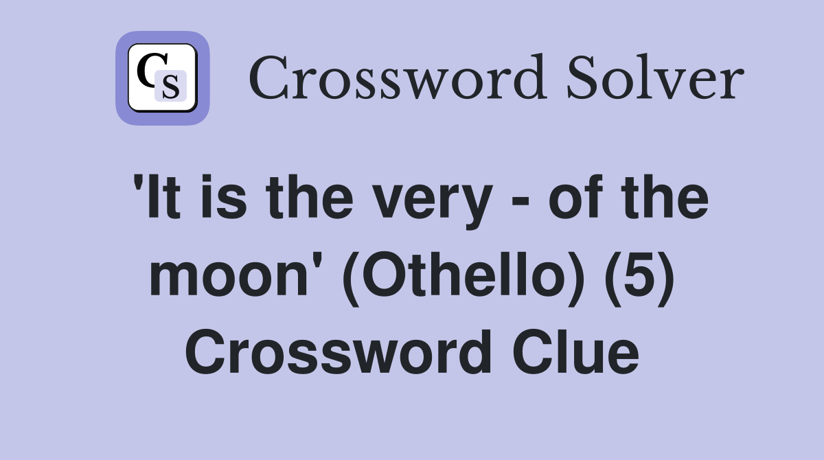 'It is the very - of the moon' (Othello) (5) Crossword Clue