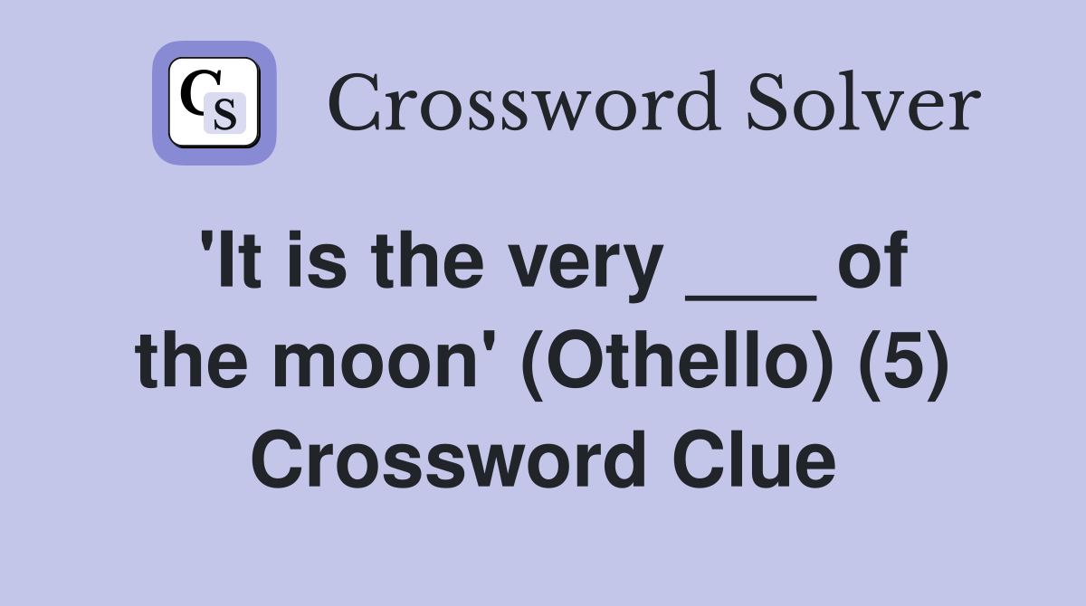 'It is the very ___ of the moon' (Othello) (5) Crossword Clue