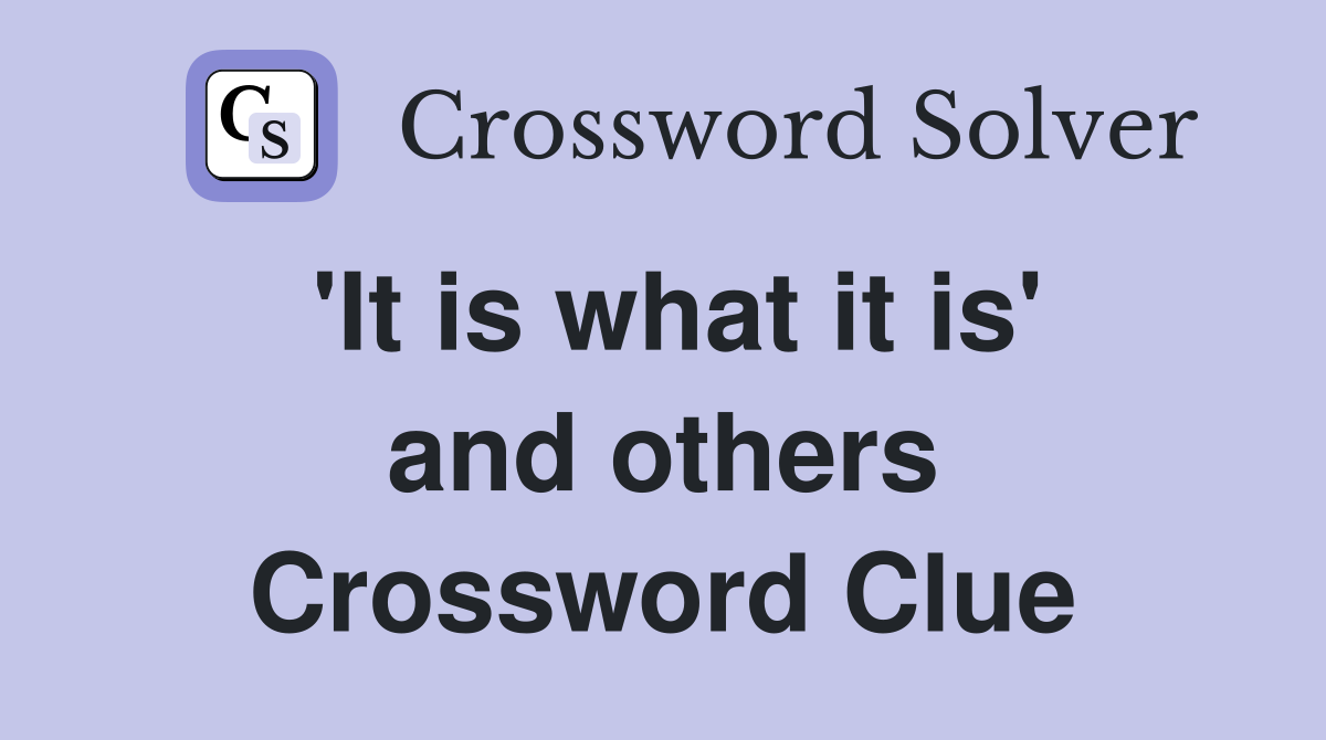 'It is what it is' and others Crossword Clue