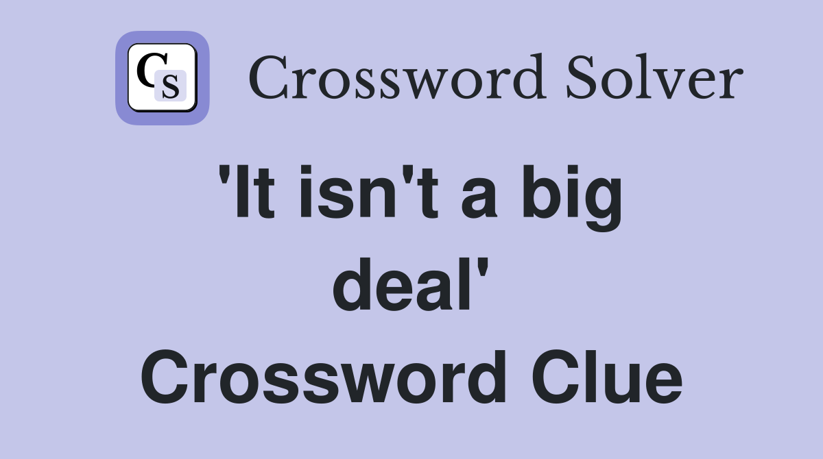 'It isn't a big deal' Crossword Clue