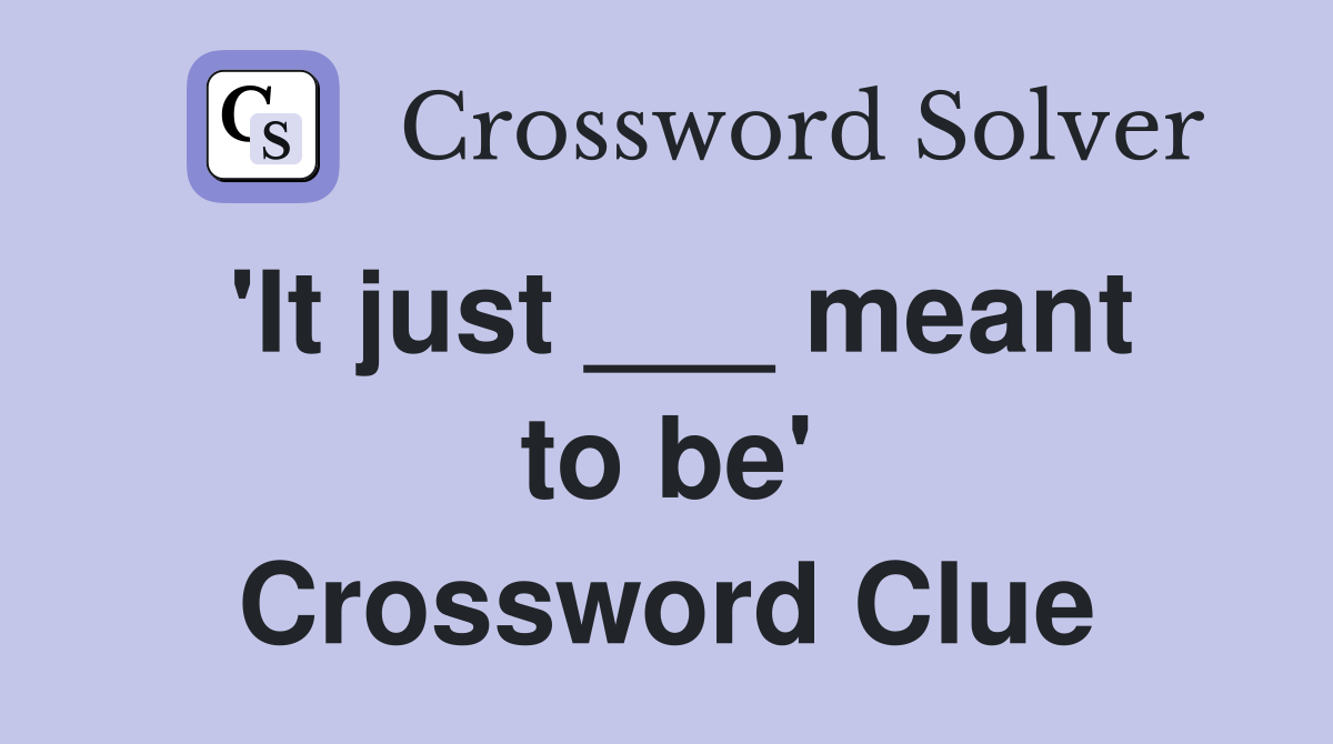 'It just ___ meant to be' Crossword Clue