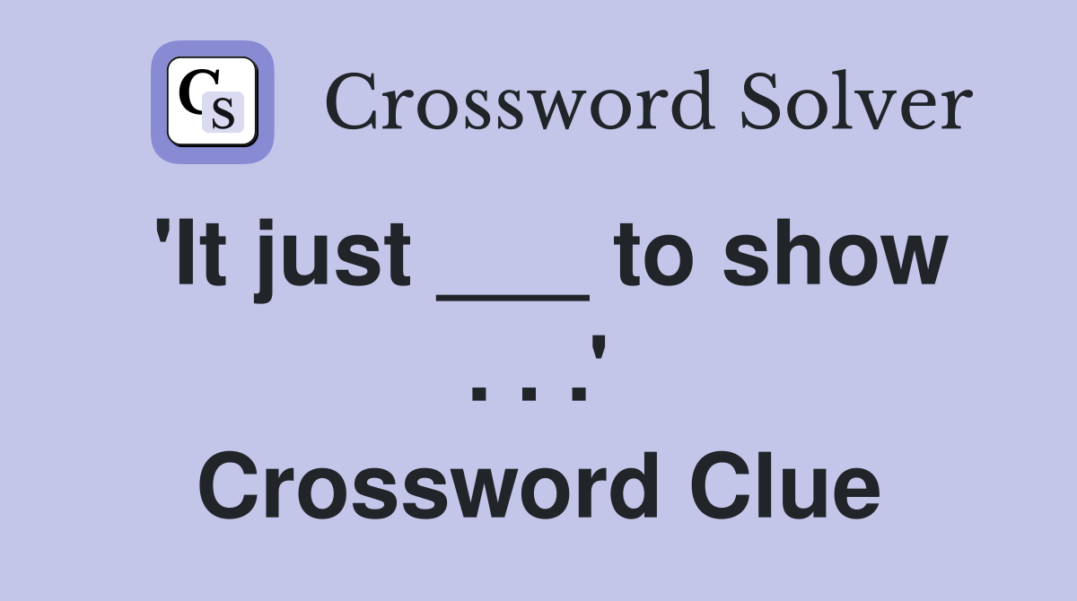 'It just ___ to show . . .' Crossword Clue