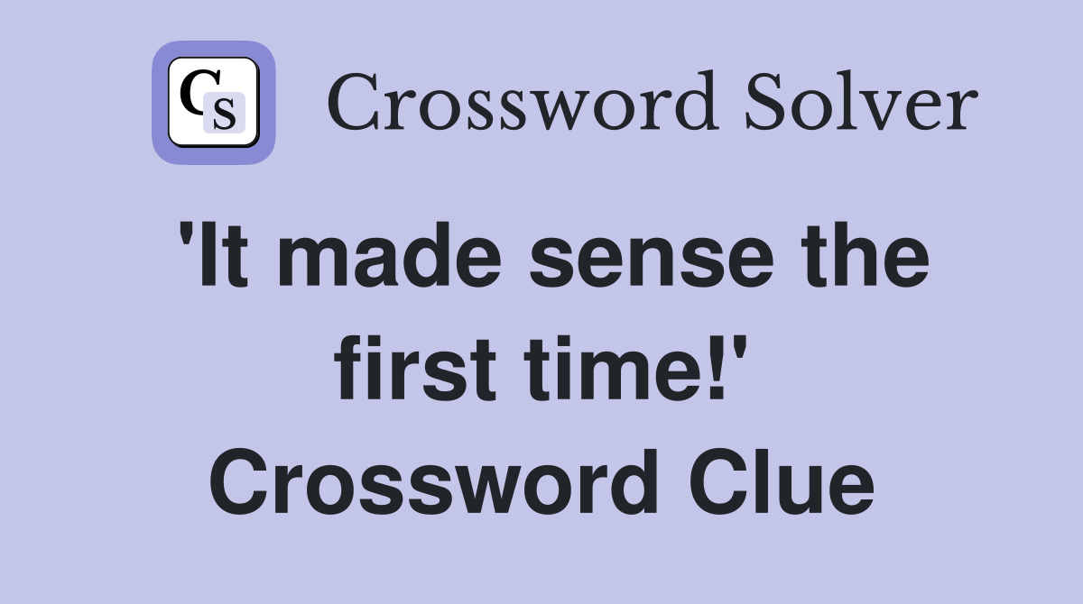 'It made sense the first time!' Crossword Clue