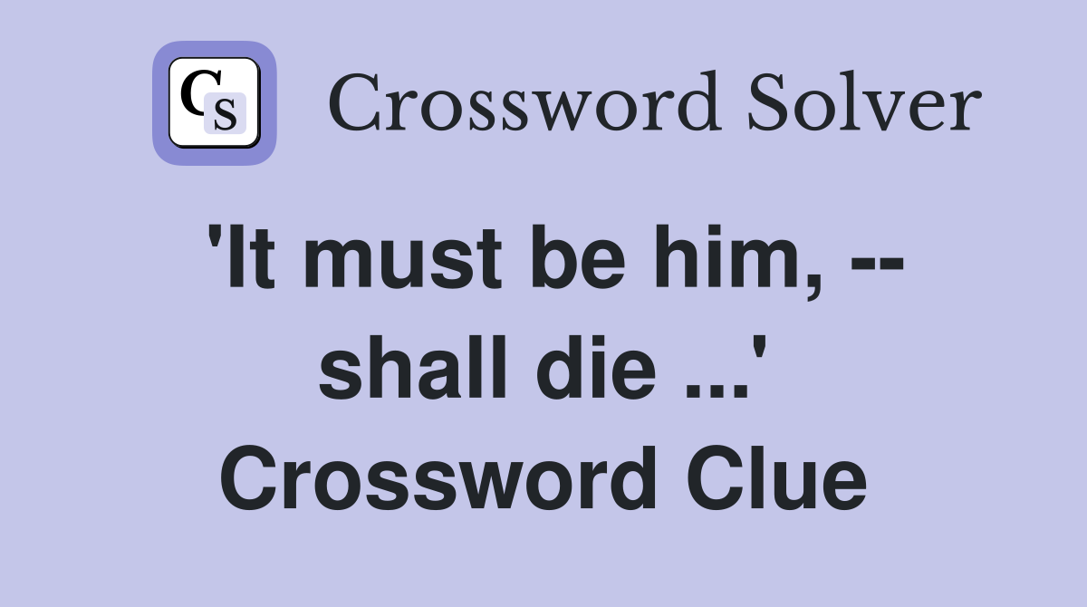 'It must be him, -- shall die ...' Crossword Clue