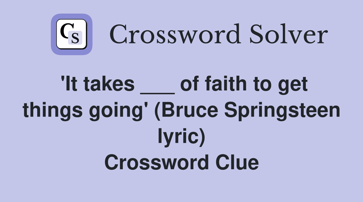 'It takes ___ of faith to get things going' (Bruce Springsteen lyric) Crossword Clue