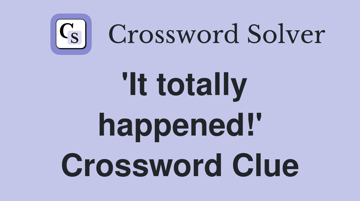 'It totally happened!' Crossword Clue