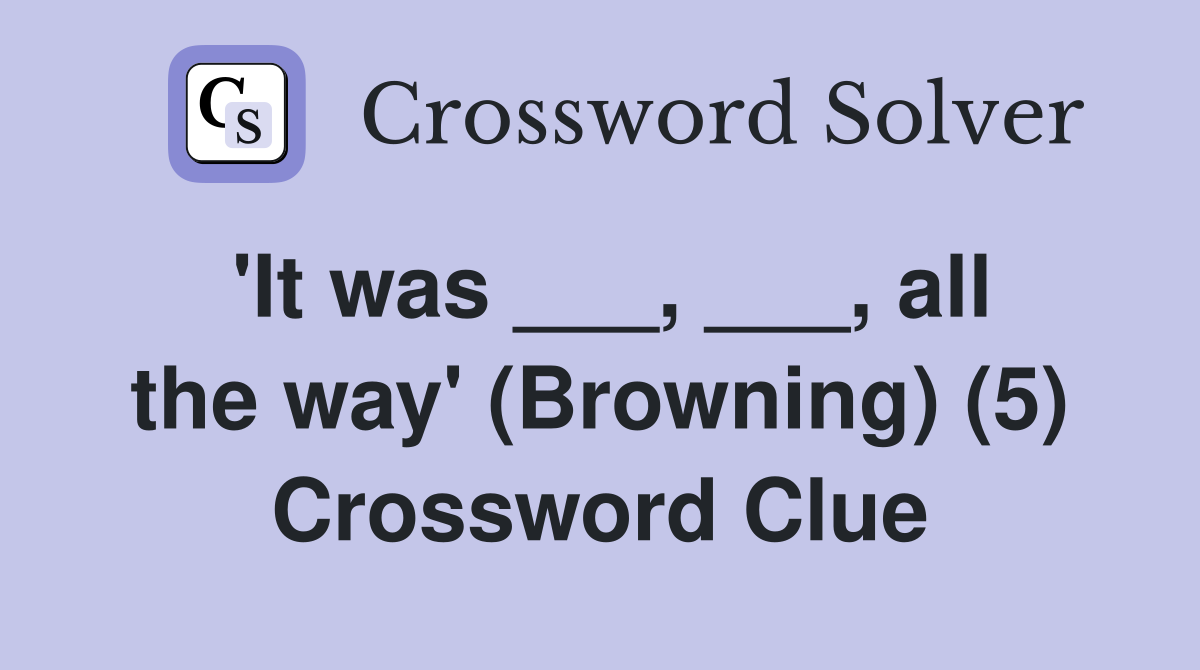 'It was ___, ___, all the way' (Browning) (5) Crossword Clue