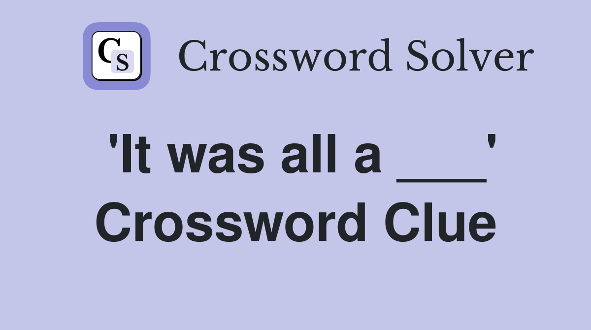 'It was all a ___' Crossword Clue