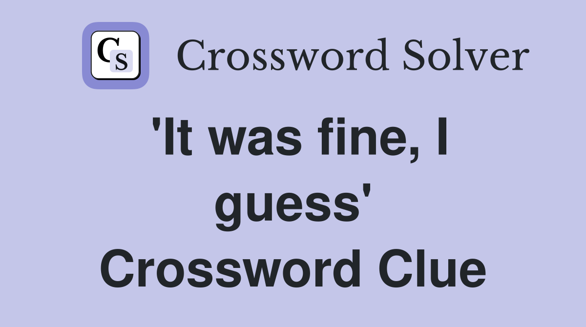 'It was fine, I guess' Crossword Clue