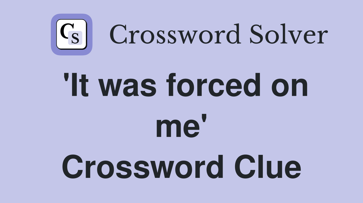 'It was forced on me' Crossword Clue