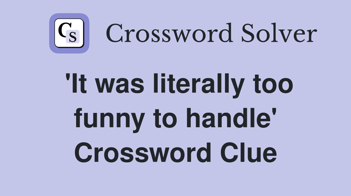 'It was literally too funny to handle' Crossword Clue