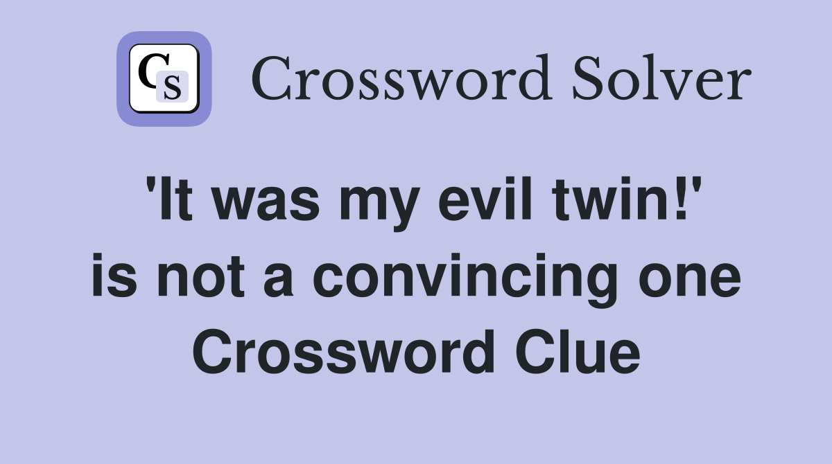 'It was my evil twin!' is not a convincing one Crossword Clue